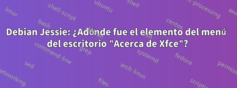 Debian Jessie: ¿Adónde fue el elemento del menú del escritorio "Acerca de Xfce"?