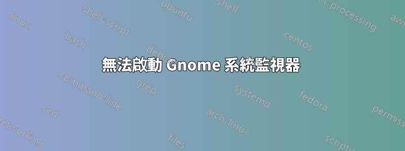 無法啟動 Gnome 系統監視器