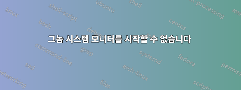 그놈 시스템 모니터를 시작할 수 없습니다