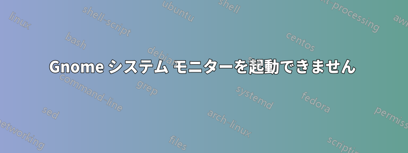 Gnome システム モニターを起動できません