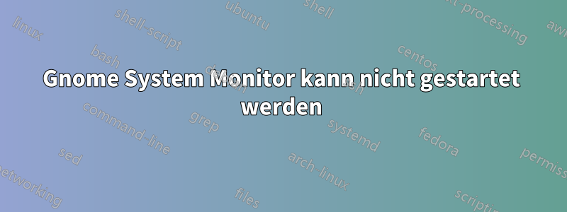 Gnome System Monitor kann nicht gestartet werden