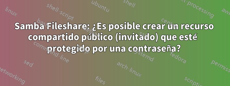 Samba Fileshare: ¿Es posible crear un recurso compartido público (invitado) que esté protegido por una contraseña?