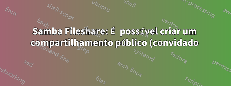 Samba Fileshare: É possível criar um compartilhamento público (convidado) protegido por senha?