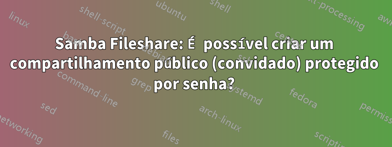 Samba Fileshare: É possível criar um compartilhamento público (convidado) protegido por senha?