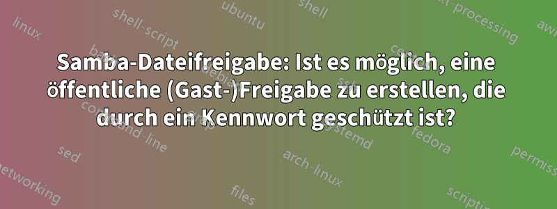 Samba-Dateifreigabe: Ist es möglich, eine öffentliche (Gast-)Freigabe zu erstellen, die durch ein Kennwort geschützt ist?