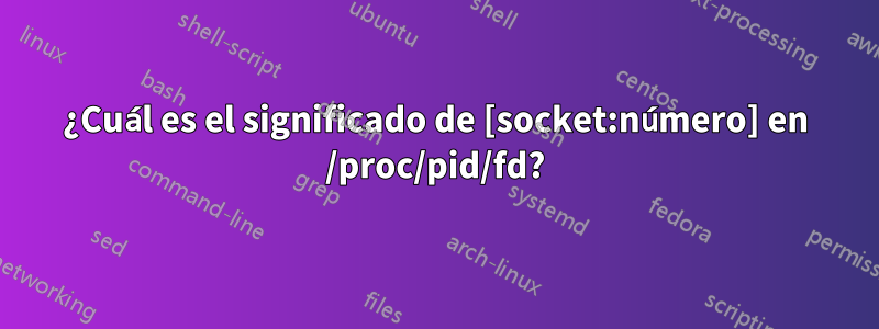 ¿Cuál es el significado de [socket:número] en /proc/pid/fd?