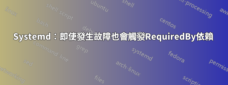 Systemd：即使發生故障也會觸發RequiredBy依賴