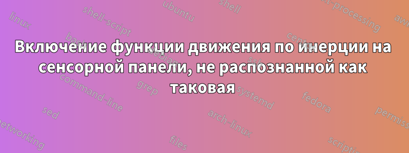 Включение функции движения по инерции на сенсорной панели, не распознанной как таковая