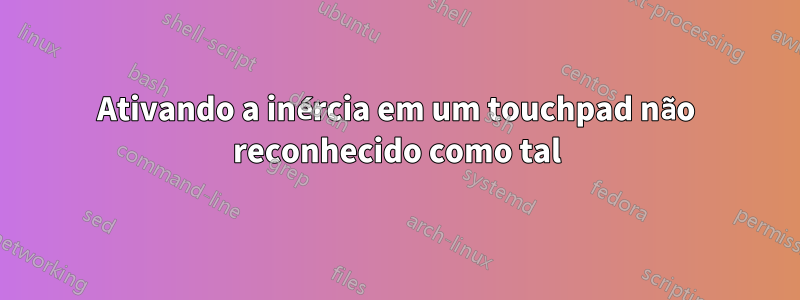 Ativando a inércia em um touchpad não reconhecido como tal