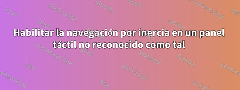 Habilitar la navegación por inercia en un panel táctil no reconocido como tal