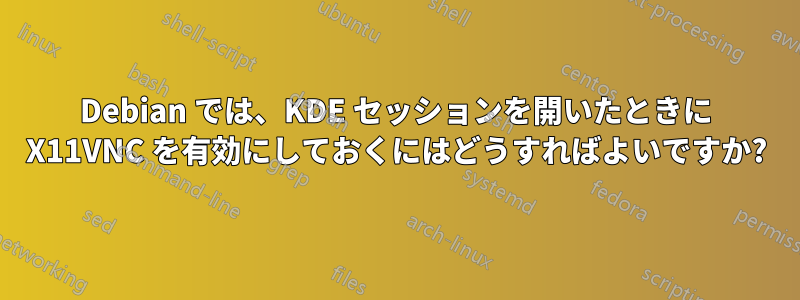 Debian では、KDE ​​セッションを開いたときに X11VNC を有効にしておくにはどうすればよいですか?