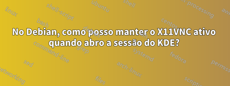 No Debian, como posso manter o X11VNC ativo quando abro a sessão do KDE?