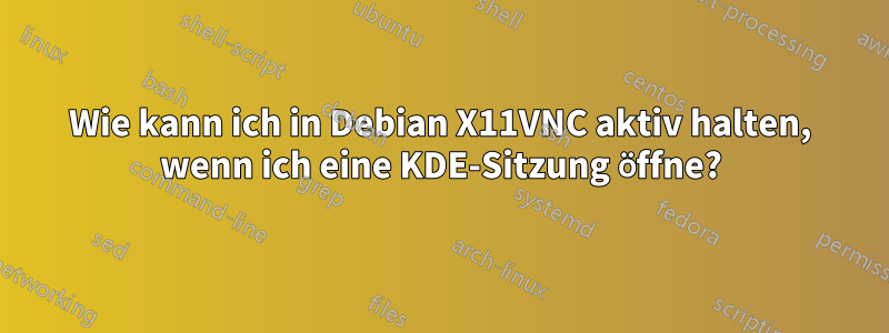 Wie kann ich in Debian X11VNC aktiv halten, wenn ich eine KDE-Sitzung öffne?