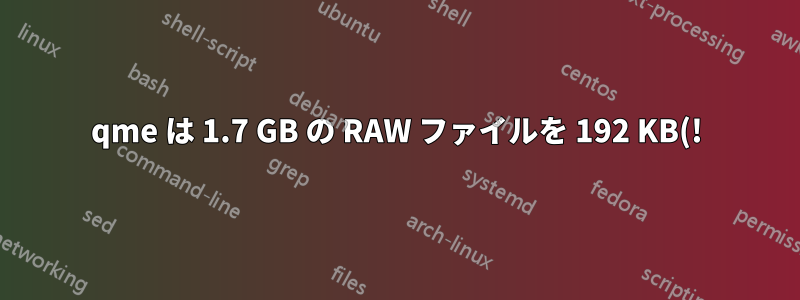 qme は 1.7 GB の RAW ファイルを 192 KB(!) の vmdk に変換します