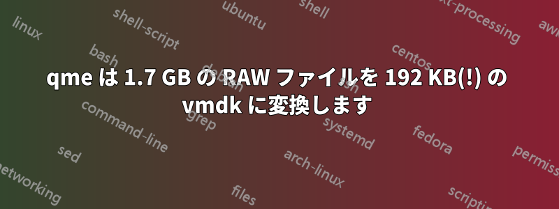 qme は 1.7 GB の RAW ファイルを 192 KB(!) の vmdk に変換します