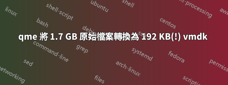 qme 將 1.7 GB 原始檔案轉換為 192 KB(!) vmdk