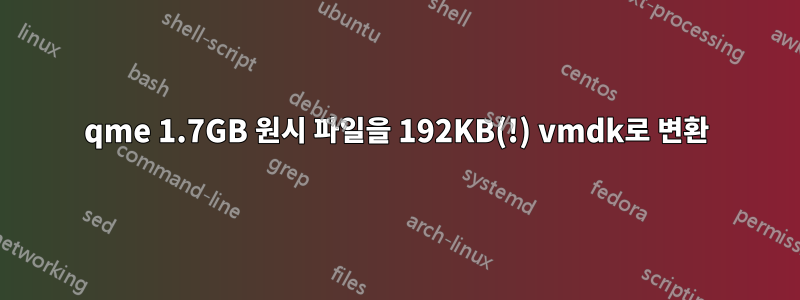 qme 1.7GB 원시 파일을 192KB(!) vmdk로 변환