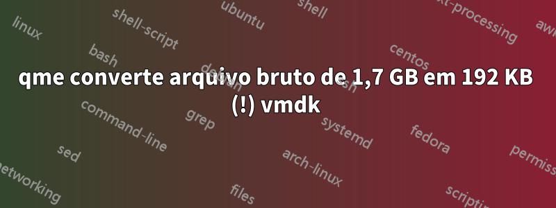 qme converte arquivo bruto de 1,7 GB em 192 KB (!) vmdk