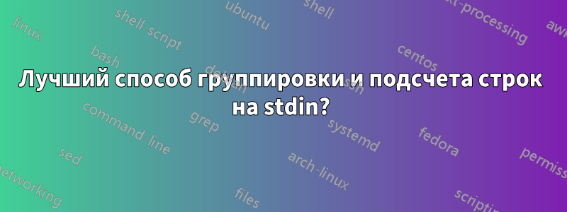 Лучший способ группировки и подсчета строк на stdin?