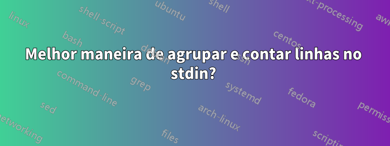 Melhor maneira de agrupar e contar linhas no stdin?