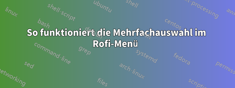 So funktioniert die Mehrfachauswahl im Rofi-Menü