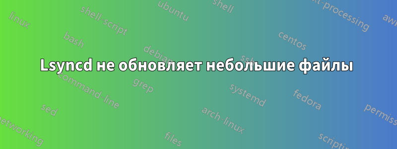 Lsyncd не обновляет небольшие файлы