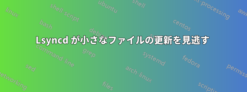 Lsyncd が小さなファイルの更新を見逃す