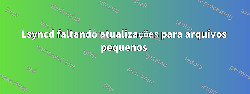 Lsyncd faltando atualizações para arquivos pequenos