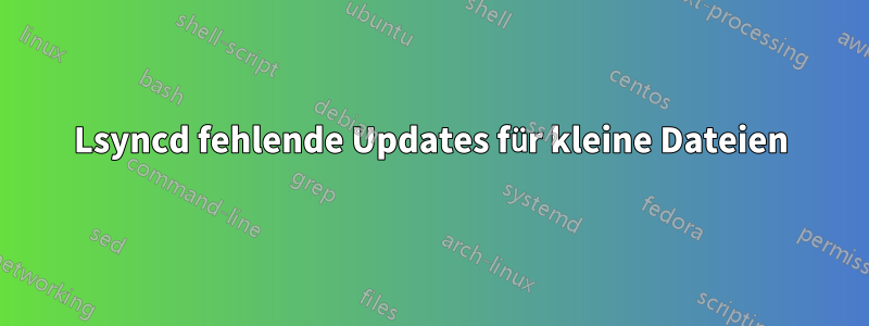 Lsyncd fehlende Updates für kleine Dateien