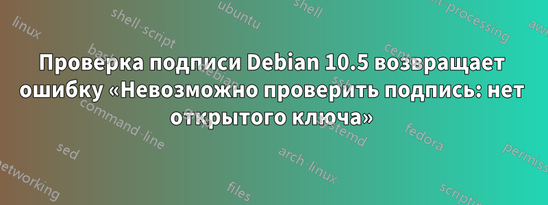 Проверка подписи Debian 10.5 возвращает ошибку «Невозможно проверить подпись: нет открытого ключа»