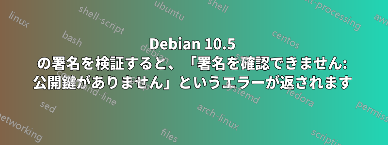 Debian 10.5 の署名を検証すると、「署名を確認できません: 公開鍵がありません」というエラーが返されます