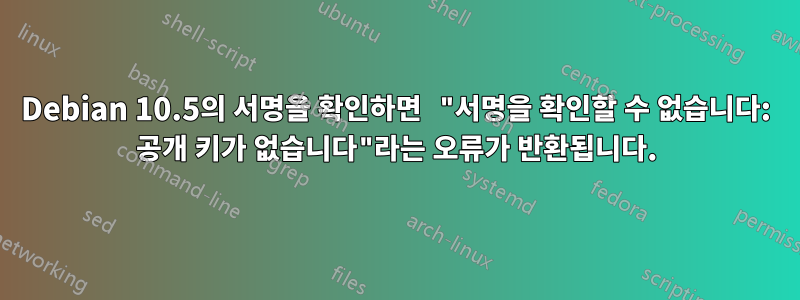 Debian 10.5의 서명을 확인하면 "서명을 확인할 수 없습니다: 공개 키가 없습니다"라는 오류가 반환됩니다.