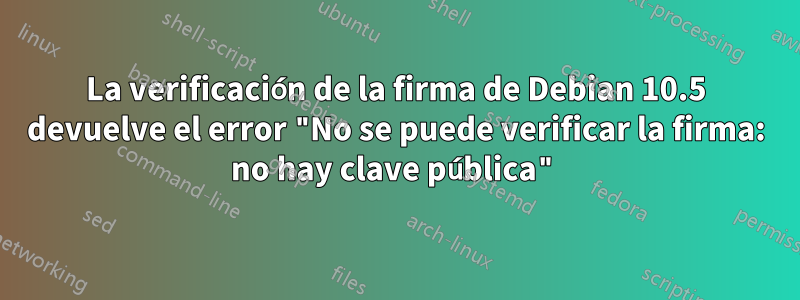 La verificación de la firma de Debian 10.5 devuelve el error "No se puede verificar la firma: no hay clave pública"