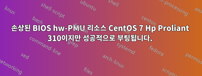 손상된 BIOS hw-PMU 리소스 CentOS 7 Hp Proliant 310이지만 성공적으로 부팅됩니다.