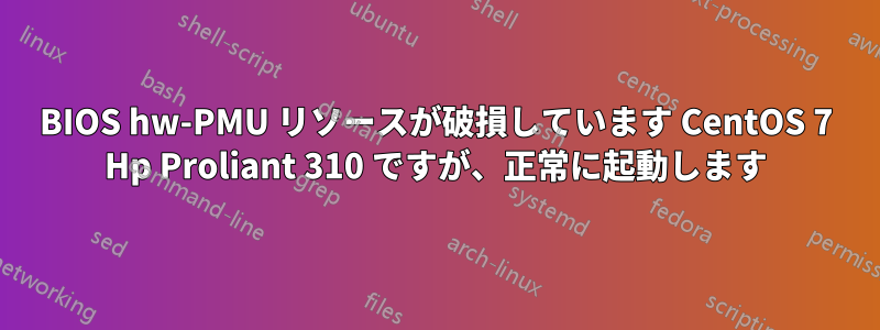 BIOS hw-PMU リソースが破損しています CentOS 7 Hp Proliant 310 ですが、正常に起動します