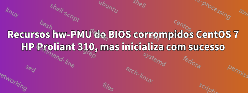 Recursos hw-PMU do BIOS corrompidos CentOS 7 HP Proliant 310, mas inicializa com sucesso