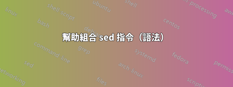 幫助組合 sed 指令（語法）