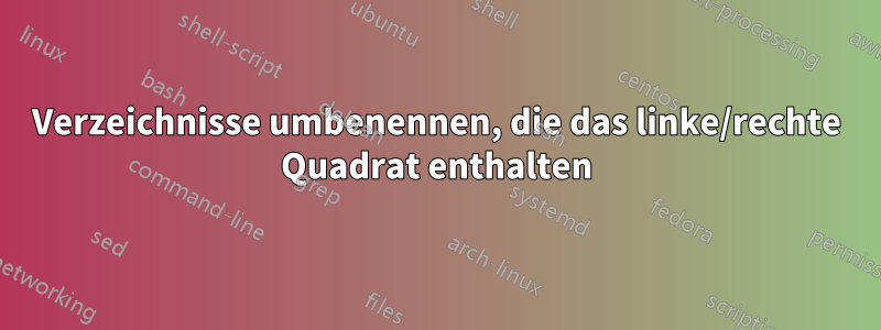 Verzeichnisse umbenennen, die das linke/rechte Quadrat enthalten