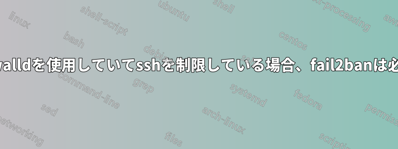 すでにfirewalldを使用していてsshを制限している場合、fail2banは必要ですか？