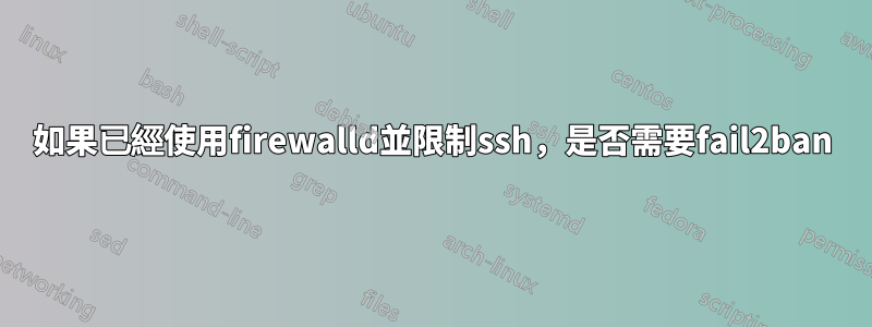 如果已經使用firewalld並限制ssh，是否需要fail2ban