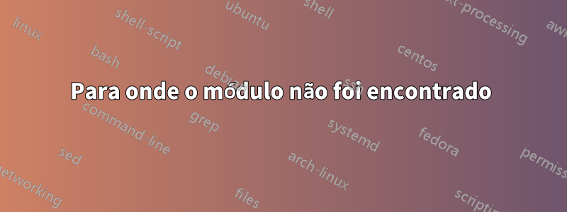 Para onde o módulo não foi encontrado