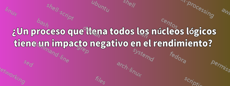 ¿Un proceso que llena todos los núcleos lógicos tiene un impacto negativo en el rendimiento? 