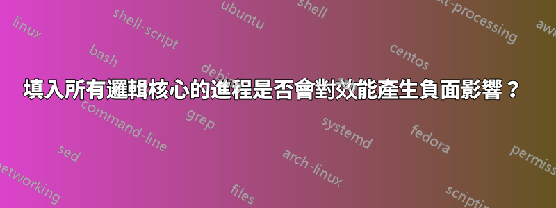 填入所有邏輯核心的進程是否會對效能產生負面影響？ 