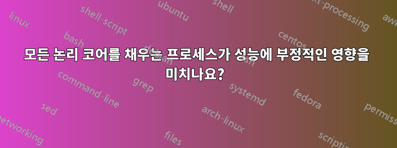 모든 논리 코어를 채우는 프로세스가 성능에 부정적인 영향을 미치나요? 