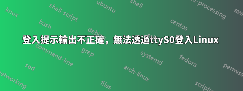 登入提示輸出不正確，無法透過ttyS0登入Linux