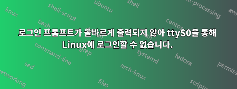 로그인 프롬프트가 올바르게 출력되지 않아 ttyS0을 통해 Linux에 로그인할 수 없습니다.