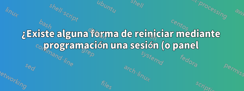 ¿Existe alguna forma de reiniciar mediante programación una sesión (o panel) de tmux?