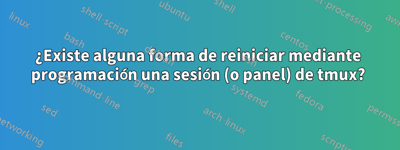 ¿Existe alguna forma de reiniciar mediante programación una sesión (o panel) de tmux?