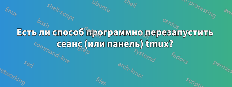 Есть ли способ программно перезапустить сеанс (или панель) tmux?