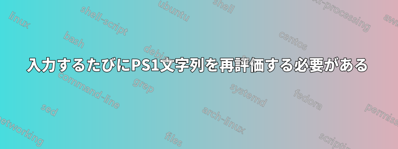 入力するたびにPS1文字列を再評価する必要がある
